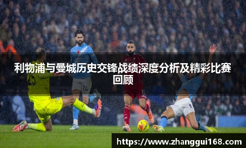 谈球吧利物浦与曼城历史交锋战绩深度分析及精彩比赛回顾